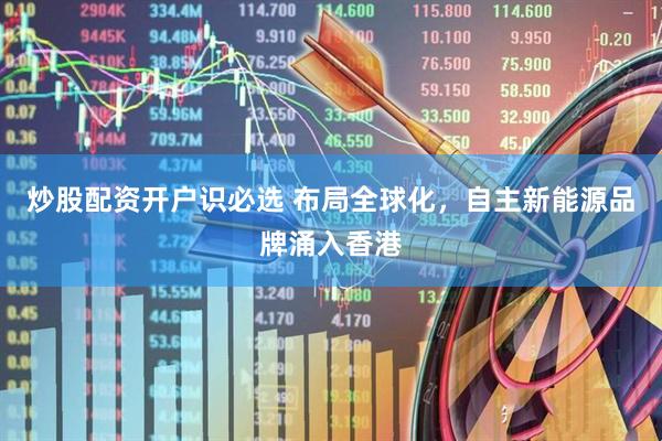 炒股配资开户识必选 布局全球化，自主新能源品牌涌入香港