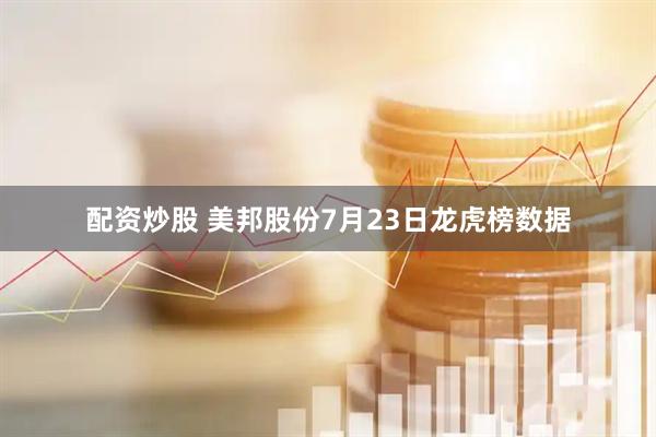配资炒股 美邦股份7月23日龙虎榜数据