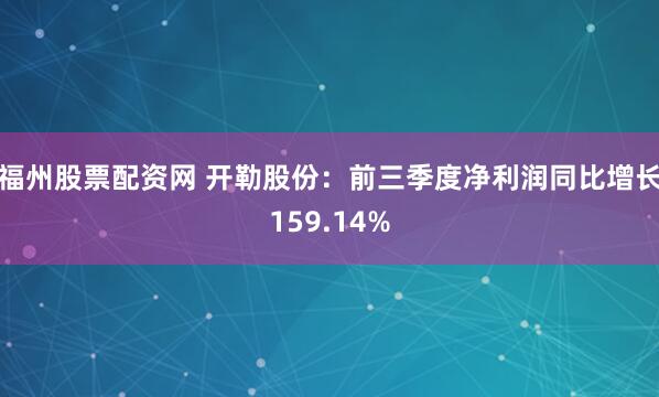 福州股票配资网 开勒股份：前三季度净利润同比增长159.14%