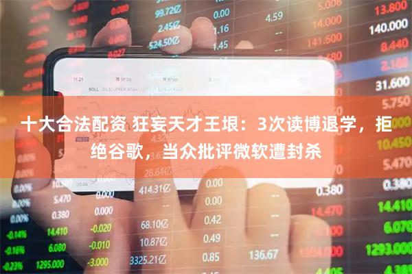 十大合法配资 狂妄天才王垠：3次读博退学，拒绝谷歌，当众批评微软遭封杀