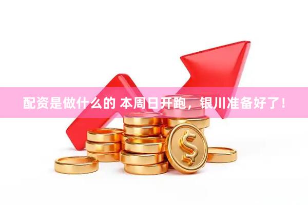 配资是做什么的 本周日开跑，银川准备好了！
