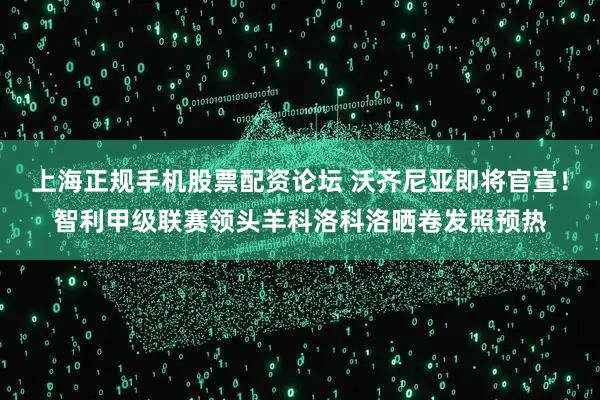 上海正规手机股票配资论坛 沃齐尼亚即将官宣！智利甲级联赛领头羊科洛科洛晒卷发照预热